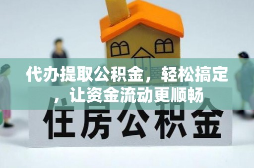 洋山代办提取公积金，轻松搞定，让资金流动更顺畅