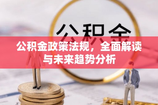 洋山公积金政策法规，全面解读与未来趋势分析