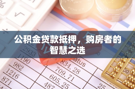 洋山公积金贷款抵押，购房者的智慧之选