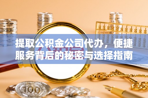 洋山提取公积金公司代办，便捷服务背后的秘密与选择指南