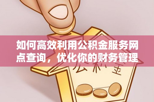 洋山如何高效利用公积金服务网点查询，优化你的财务管理