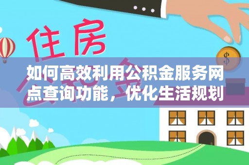 洋山如何高效利用公积金服务网点查询功能，优化生活规划