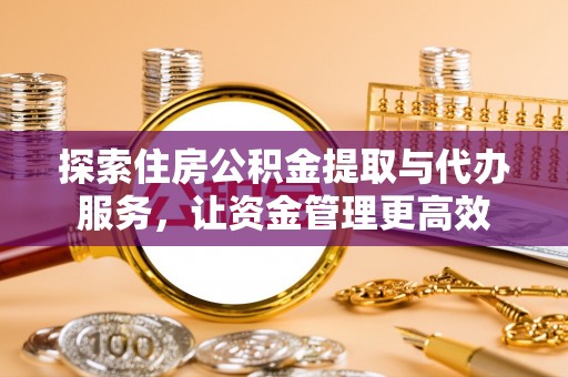 洋山探索住房公积金提取与代办服务，让资金管理更高效