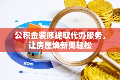 洋山公积金装修提取代办服务，让房屋焕新更轻松