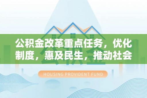洋山公积金改革重点任务，优化制度，惠及民生，推动社会公平发展