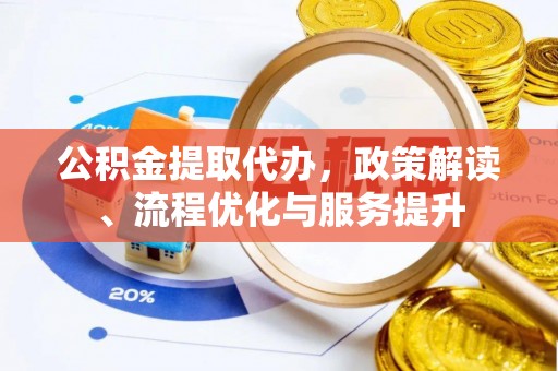 洋山公积金提取代办，政策解读、流程优化与服务提升