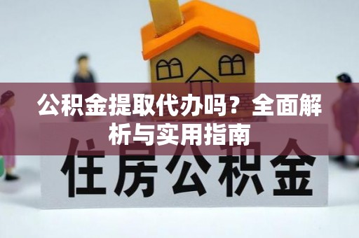 洋山公积金提取代办吗？全面解析与实用指南