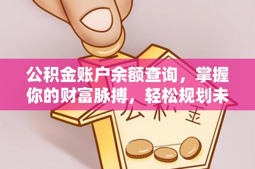 洋山公积金账户余额查询，掌握你的财富脉搏，轻松规划未来