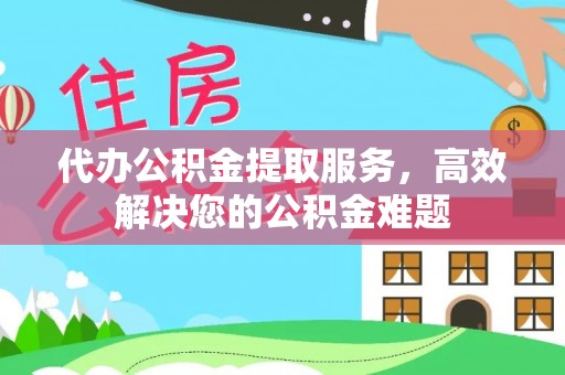 洋山代办公积金提取服务，高效解决您的公积金难题