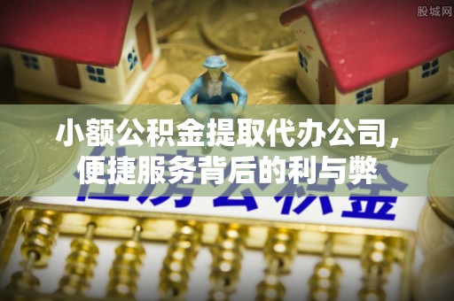 洋山小额公积金提取代办公司，便捷服务背后的利与弊