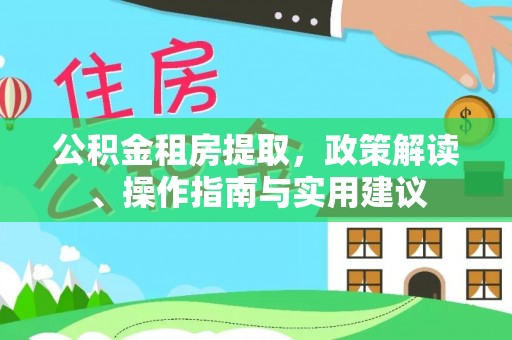 洋山公积金租房提取，政策解读、操作指南与实用建议