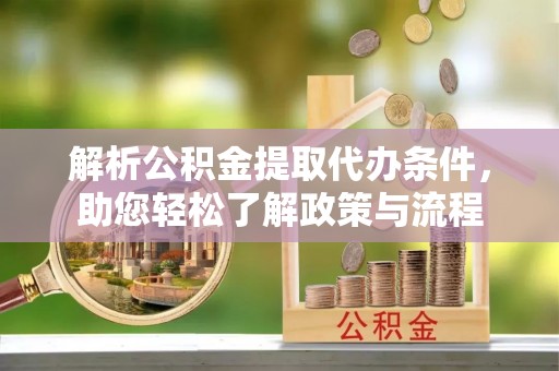 洋山解析公积金提取代办条件，助您轻松了解政策与流程