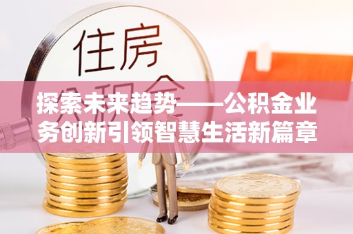 洋山探索未来趋势——公积金业务创新引领智慧生活新篇章