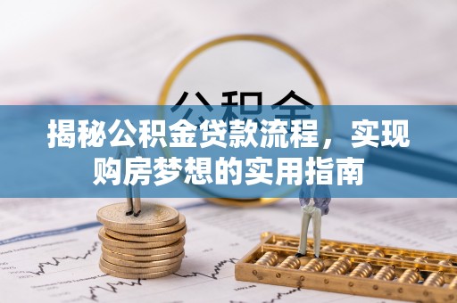 洋山揭秘公积金贷款流程，实现购房梦想的实用指南
