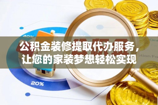 洋山公积金装修提取代办服务，让您的家装梦想轻松实现