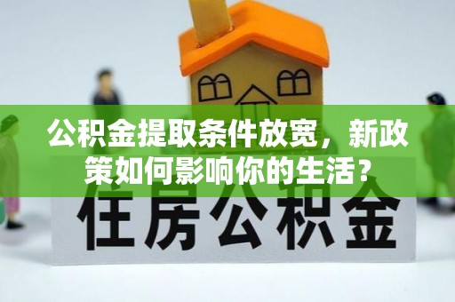 洋山公积金提取条件放宽，新政策如何影响你的生活？