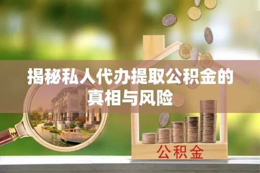 洋山揭秘私人代办提取公积金的真相与风险