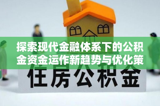 洋山探索现代金融体系下的公积金资金运作新趋势与优化策略