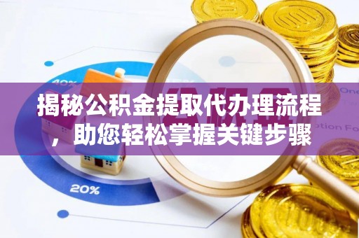洋山揭秘公积金提取代办理流程，助您轻松掌握关键步骤