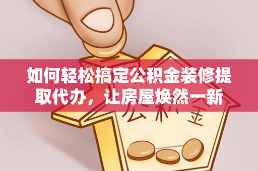 洋山如何轻松搞定公积金装修提取代办，让房屋焕然一新