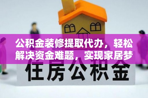 洋山公积金装修提取代办，轻松解决资金难题，实现家居梦想