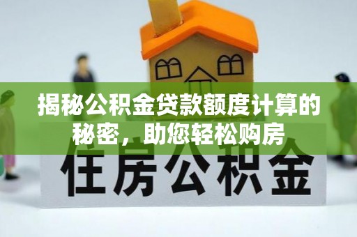 洋山揭秘公积金贷款额度计算的秘密，助您轻松购房