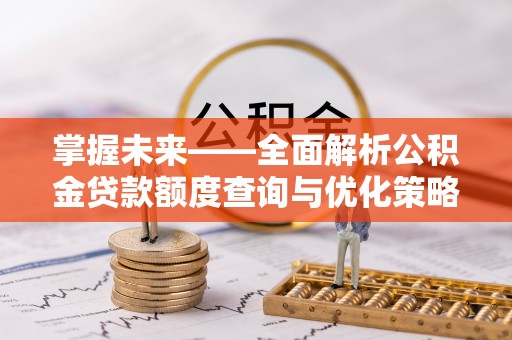 洋山掌握未来——全面解析公积金贷款额度查询与优化策略