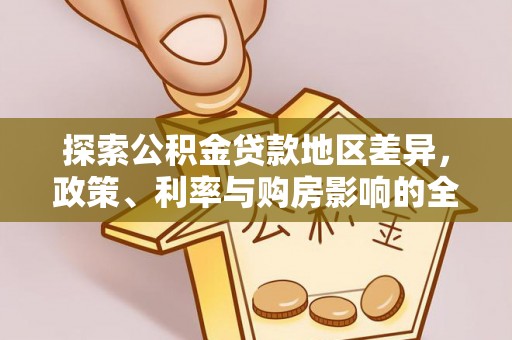 洋山探索公积金贷款地区差异，政策、利率与购房影响的全面解析