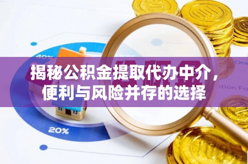 洋山揭秘公积金提取代办中介，便利与风险并存的选择