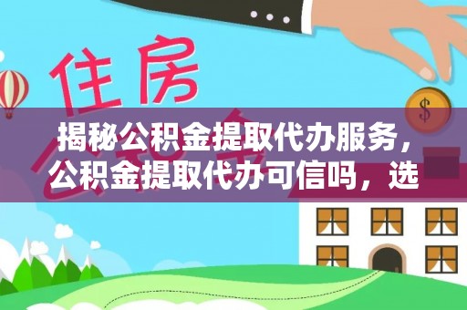 洋山揭秘公积金提取代办服务，公积金提取代办可信吗，选择需谨慎