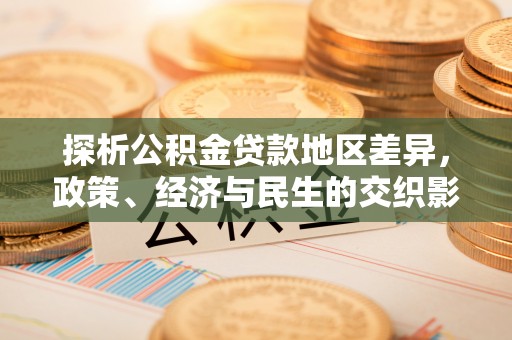 洋山探析公积金贷款地区差异，政策、经济与民生的交织影响