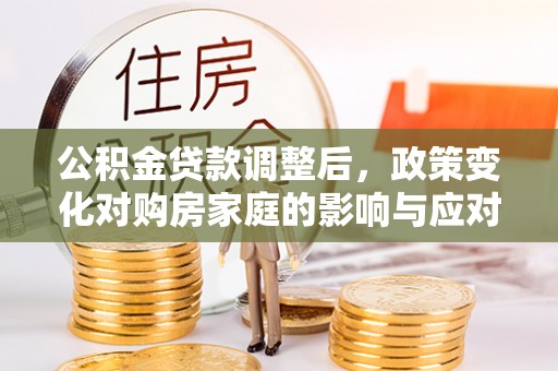 洋山公积金贷款调整后，政策变化对购房家庭的影响与应对策略