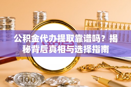 洋山公积金代办提取靠谱吗？揭秘背后真相与选择指南