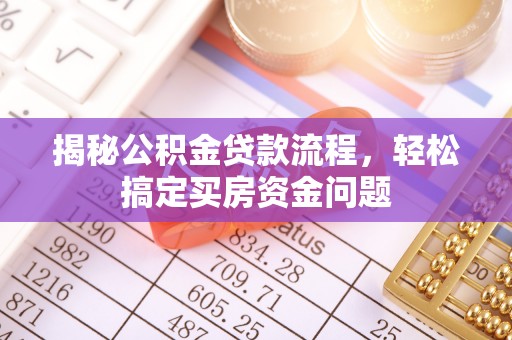 洋山揭秘公积金贷款流程，轻松搞定买房资金问题