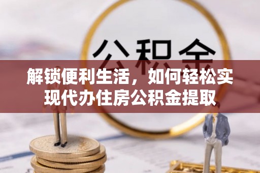 洋山解锁便利生活，如何轻松实现代办住房公积金提取