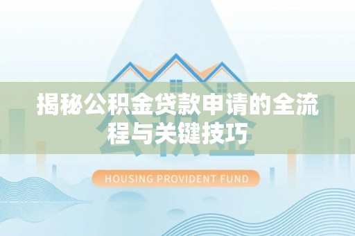 洋山揭秘公积金贷款申请的全流程与关键技巧