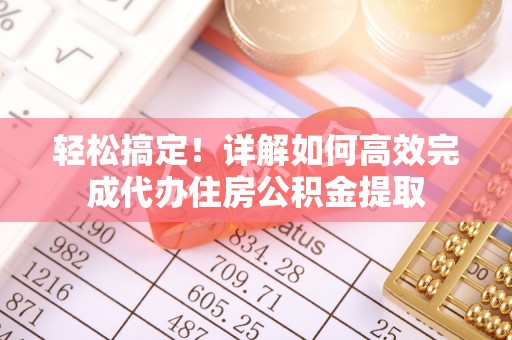 洋山轻松搞定！详解如何高效完成代办住房公积金提取