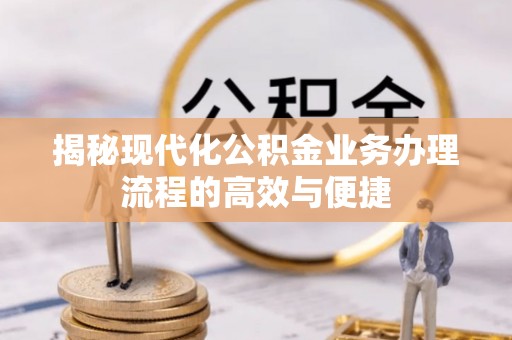 洋山揭秘现代化公积金业务办理流程的高效与便捷