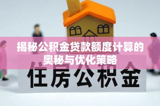 洋山揭秘公积金贷款额度计算的奥秘与优化策略
