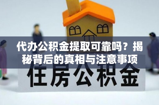 洋山代办公积金提取可靠吗？揭秘背后的真相与注意事项