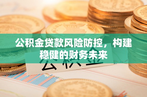 洋山公积金贷款风险防控，构建稳健的财务未来