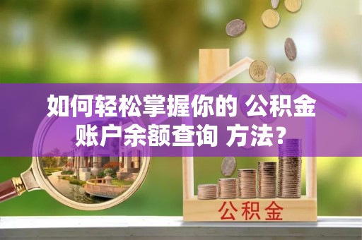 洋山如何轻松掌握你的 公积金账户余额查询 方法？