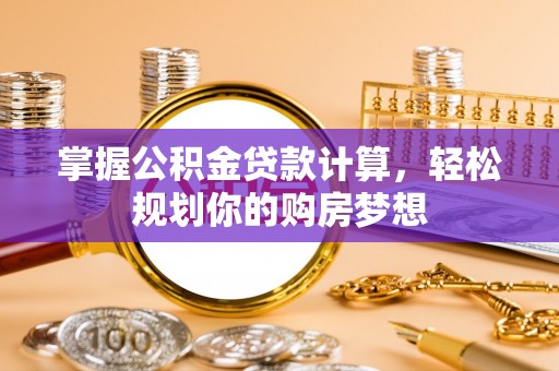 洋山掌握公积金贷款计算，轻松规划你的购房梦想