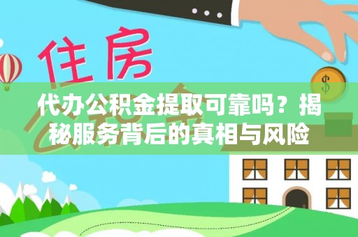 洋山代办公积金提取可靠吗？揭秘服务背后的真相与风险