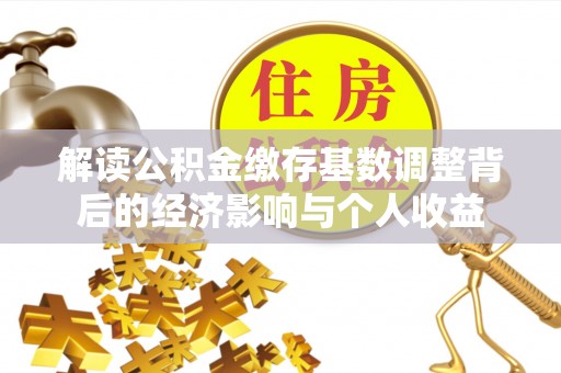 洋山解读公积金缴存基数调整背后的经济影响与个人收益