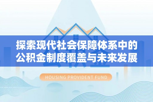洋山探索现代社会保障体系中的公积金制度覆盖与未来发展