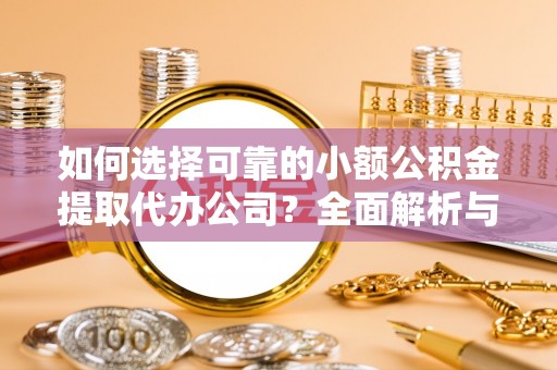 洋山如何选择可靠的小额公积金提取代办公司？全面解析与实用指南