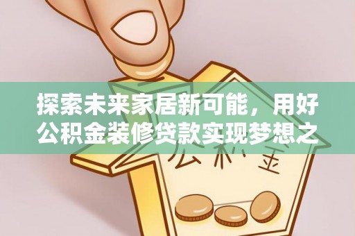 洋山探索未来家居新可能，用好公积金装修贷款实现梦想之家