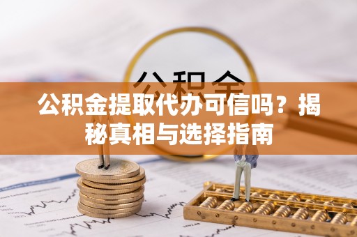 洋山公积金提取代办可信吗？揭秘真相与选择指南