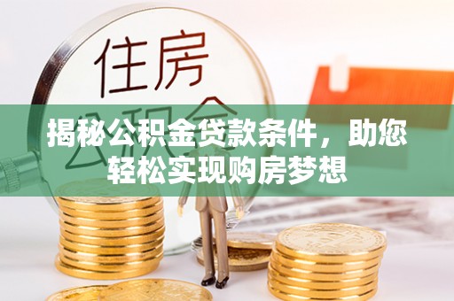 洋山揭秘公积金贷款条件，助您轻松实现购房梦想